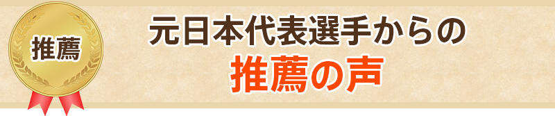 元日本代表選手からの推薦の声