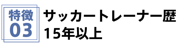 特徴3 サッカートレーナー歴15年以上