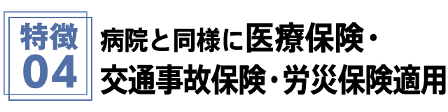 特徴4 病院と同様に医療保険・交通事故保険・労災保険適用
