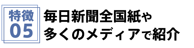 特徴5 毎日新聞全国紙や多くのメディアで紹介